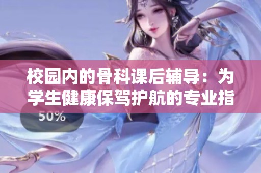 校园内的骨科课后辅导：为学生健康保驾护航的专业指导