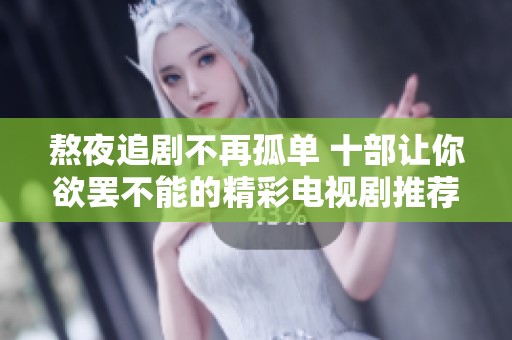 熬夜追剧不再孤单 十部让你欲罢不能的精彩电视剧推荐