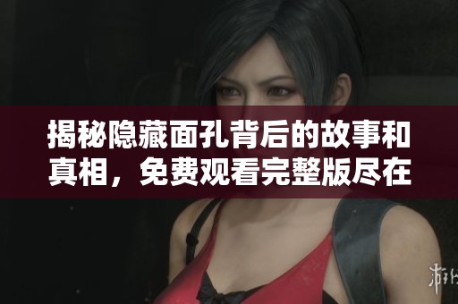 揭秘隐藏面孔背后的故事和真相，免费观看完整版尽在这里