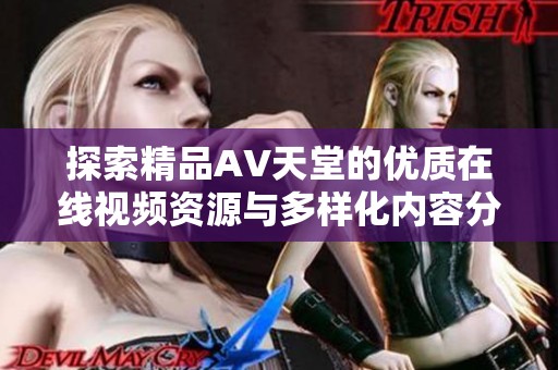 探索精品AV天堂的优质在线视频资源与多样化内容分享