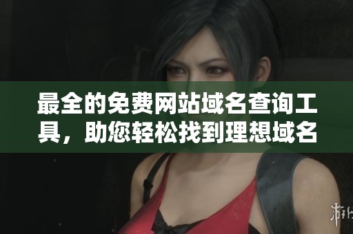 最全的免费网站域名查询工具，助您轻松找到理想域名
