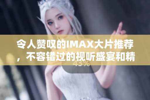 令人赞叹的IMAX大片推荐，不容错过的视听盛宴和精彩故事体验