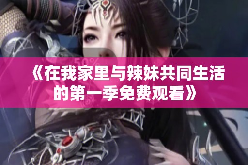 《在我家里与辣妹共同生活的第一季免费观看》