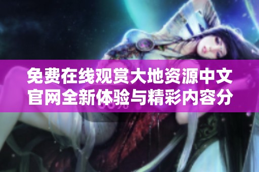 免费在线观赏大地资源中文官网全新体验与精彩内容分享