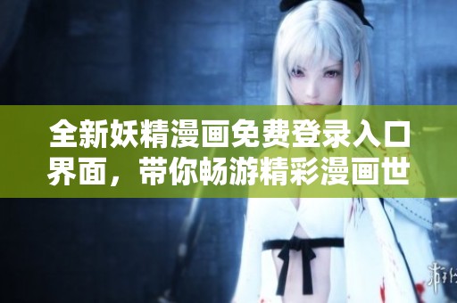 全新妖精漫画免费登录入口界面，带你畅游精彩漫画世界