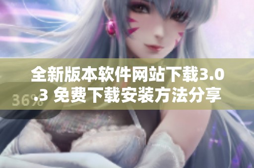 全新版本软件网站下载3.0.3 免费下载安装方法分享
