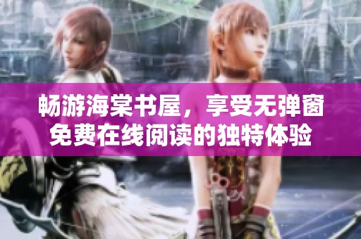 畅游海棠书屋，享受无弹窗免费在线阅读的独特体验