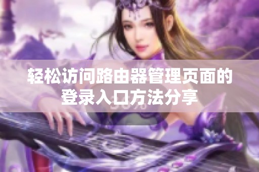 轻松访问路由器管理页面的登录入口方法分享