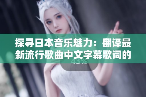 探寻日本音乐魅力：翻译最新流行歌曲中文字幕歌词的全新视角
