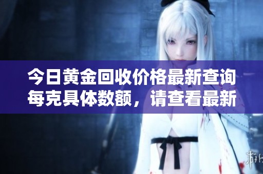今日黄金回收价格最新查询每克具体数额，请查看最新行情信息