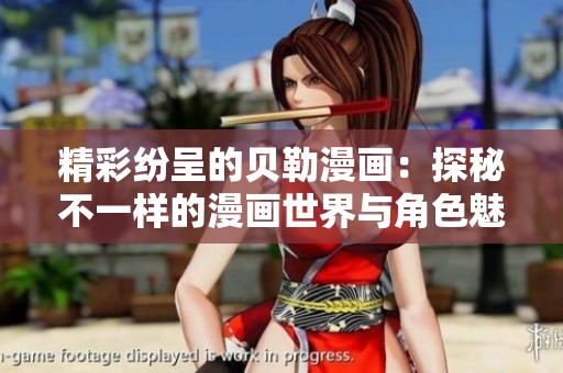 精彩纷呈的贝勒漫画：探秘不一样的漫画世界与角色魅力