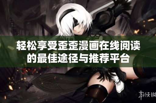 轻松享受歪歪漫画在线阅读的最佳途径与推荐平台