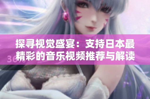 探寻视觉盛宴：支持日本最精彩的音乐视频推荐与解读