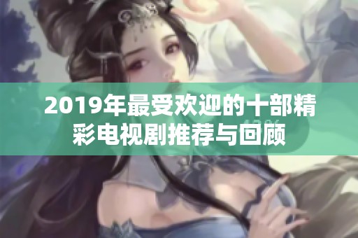 2019年最受欢迎的十部精彩电视剧推荐与回顾