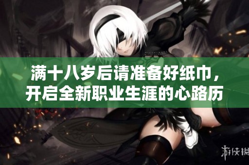 满十八岁后请准备好纸巾，开启全新职业生涯的心路历程