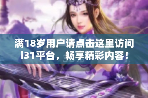 满18岁用户请点击这里访问i31平台，畅享精彩内容！