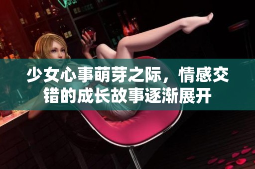 少女心事萌芽之际，情感交错的成长故事逐渐展开