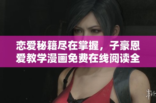 恋爱秘籍尽在掌握，子豪恩爱教学漫画免费在线阅读全攻略