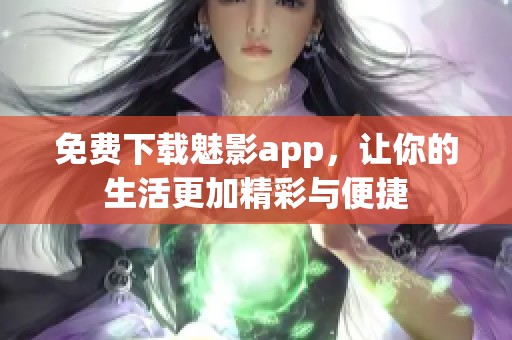 免费下载魅影app，让你的生活更加精彩与便捷