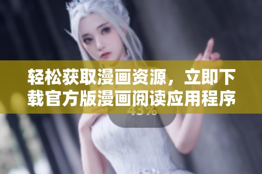 轻松获取漫画资源，立即下载官方版漫画阅读应用程序