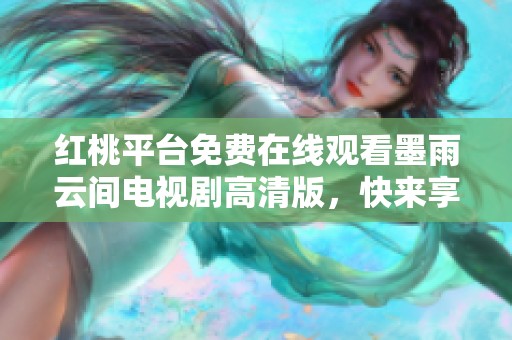 红桃平台免费在线观看墨雨云间电视剧高清版，快来享受精彩剧情！