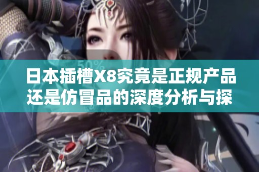 日本插槽X8究竟是正规产品还是仿冒品的深度分析与探讨