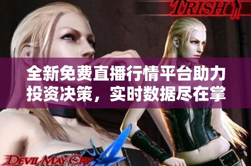 全新免费直播行情平台助力投资决策，实时数据尽在掌握