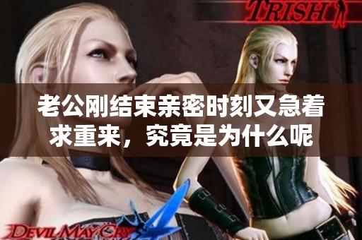 老公刚结束亲密时刻又急着求重来，究竟是为什么呢