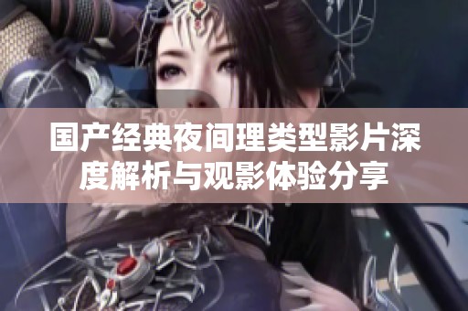 国产经典夜间理类型影片深度解析与观影体验分享