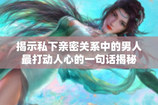 揭示私下亲密关系中的男人最打动人心的一句话揭秘
