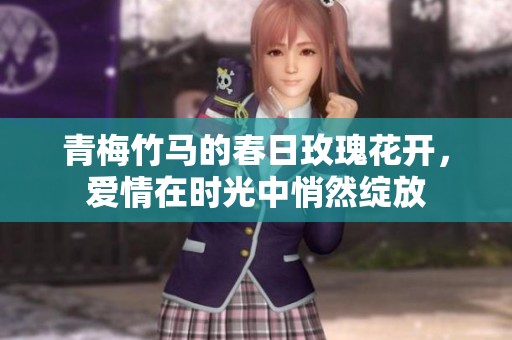 青梅竹马的春日玫瑰花开，爱情在时光中悄然绽放