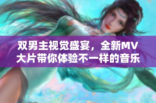 双男主视觉盛宴，全新MV大片带你体验不一样的音乐旅程