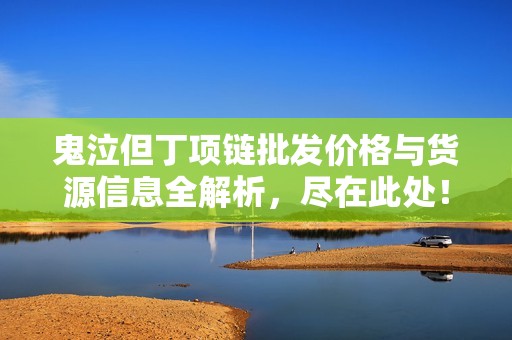 鬼泣但丁项链批发价格与货源信息全解析，尽在此处！