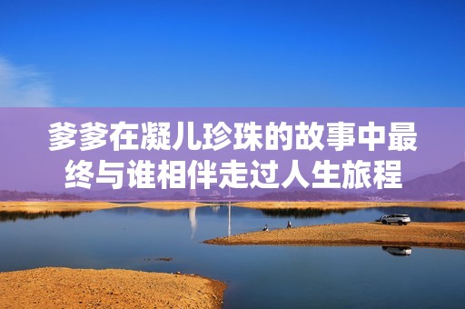 爹爹在凝儿珍珠的故事中最终与谁相伴走过人生旅程