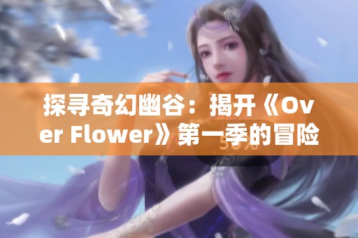 探寻奇幻幽谷：揭开《Over Flower》第一季的冒险与友情之旅