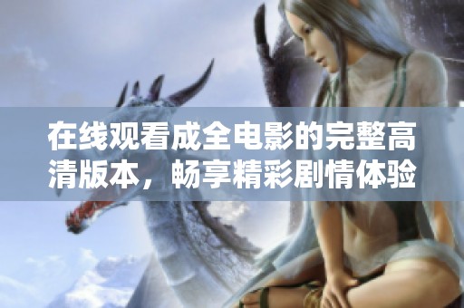 在线观看成全电影的完整高清版本，畅享精彩剧情体验