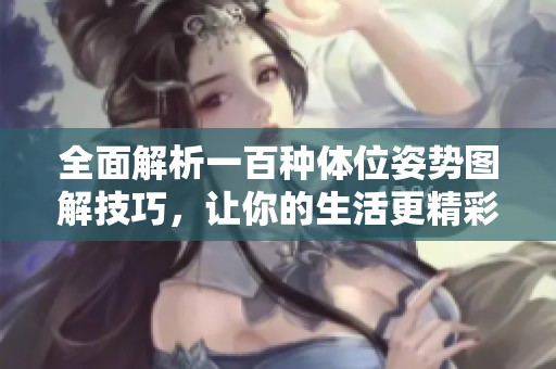 全面解析一百种体位姿势图解技巧，让你的生活更精彩