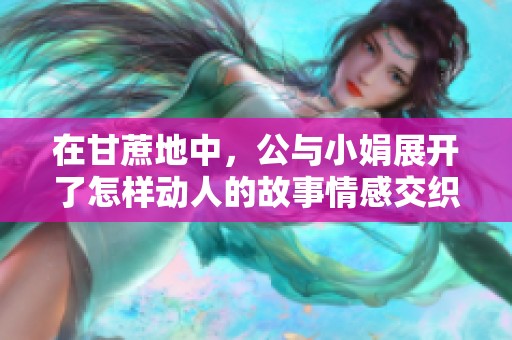 在甘蔗地中，公与小娟展开了怎样动人的故事情感交织