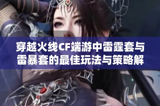 穿越火线CF端游中雷霆套与雷暴套的最佳玩法与策略解析分析