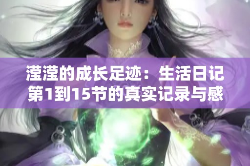 滢滢的成长足迹：生活日记第1到15节的真实记录与感悟