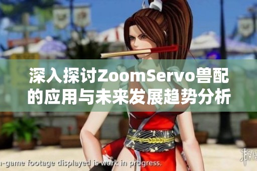 深入探讨ZoomServo兽配的应用与未来发展趋势分析