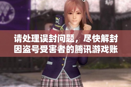 请处理误封问题，尽快解封因盗号受害者的腾讯游戏账号并给予赔偿