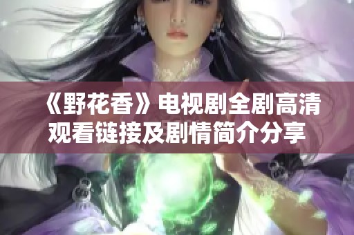 《野花香》电视剧全剧高清观看链接及剧情简介分享