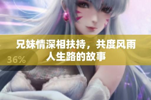 兄妹情深相扶持，共度风雨人生路的故事