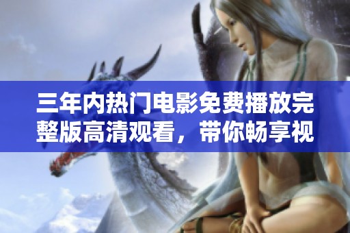 三年内热门电影免费播放完整版高清观看，带你畅享视听盛宴