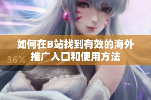 如何在B站找到有效的海外推广入口和使用方法