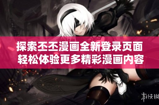 探索丕丕漫画全新登录页面 轻松体验更多精彩漫画内容