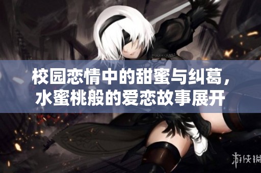 校园恋情中的甜蜜与纠葛，水蜜桃般的爱恋故事展开