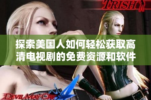 探索美国人如何轻松获取高清电视剧的免费资源和软件下载方式