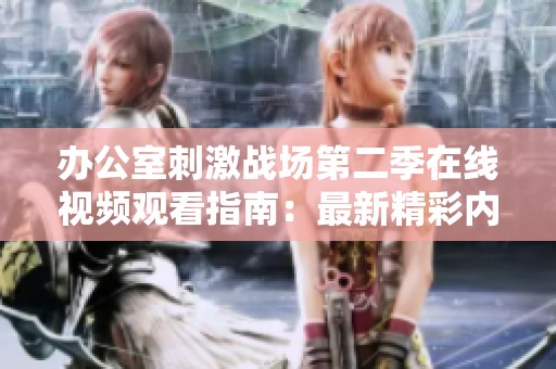 办公室刺激战场第二季在线视频观看指南：最新精彩内容抢先看！